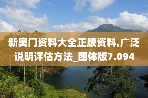 新奥门资料大全正版资料,广泛说明评估方法_团体版7.094