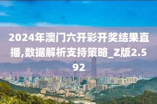 2024年澳门六开彩开奖结果直播,数据解析支持策略_Z版2.592