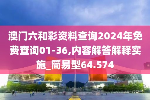 澳门六和彩资料查询2024年免费查询01-36,内容解答解释实施_简易型64.574