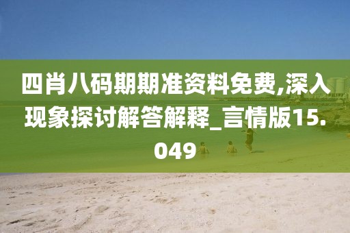 四肖八码期期准资料免费,深入现象探讨解答解释_言情版15.049