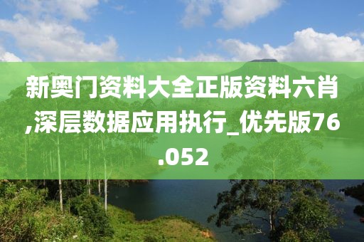 新奥门资料大全正版资料六肖,深层数据应用执行_优先版76.052