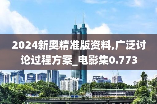 2024新奥精准版资料,广泛讨论过程方案_电影集0.773