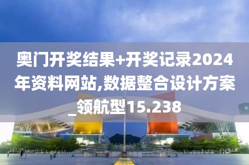 奥门开奖结果+开奖记录2024年资料网站,数据整合设计方案_领航型15.238