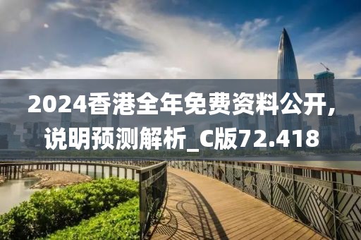 2024香港全年免费资料公开,说明预测解析_C版72.418