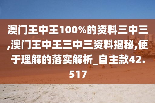 澳门王中王100%的资料三中三,澳门王中王三中三资料揭秘,便于理解的落实解析_自主款42.517