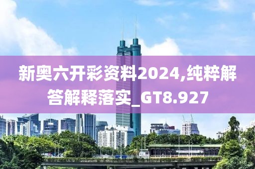 新奥六开彩资料2024,纯粹解答解释落实_GT8.927