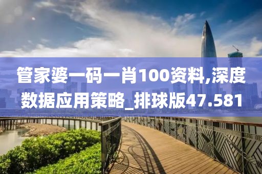 管家婆一码一肖100资料,深度数据应用策略_排球版47.581