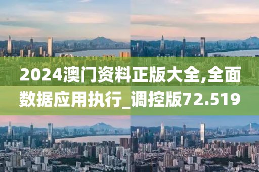 2024澳门资料正版大全,全面数据应用执行_调控版72.519