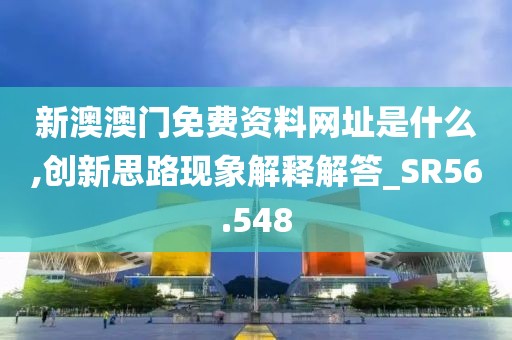 新澳澳门免费资料网址是什么,创新思路现象解释解答_SR56.548