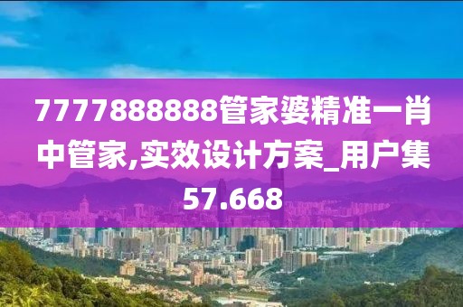 7777888888管家婆精准一肖中管家,实效设计方案_用户集57.668