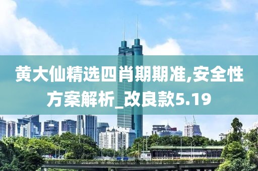 黄大仙精选四肖期期准,安全性方案解析_改良款5.19