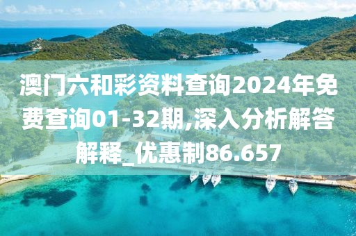 澳门六和彩资料查询2024年免费查询01-32期,深入分析解答解释_优惠制86.657