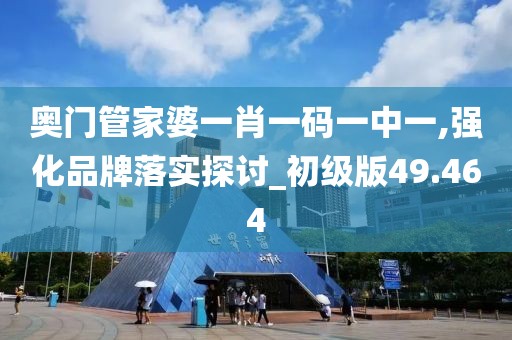 奥门管家婆一肖一码一中一,强化品牌落实探讨_初级版49.464