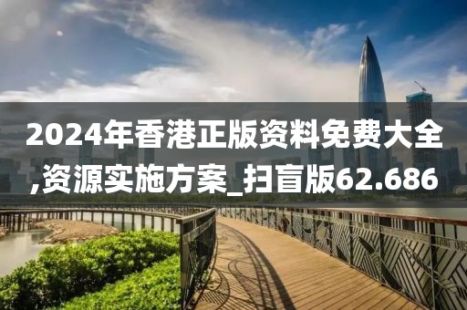 2024年香港正版资料免费大全,资源实施方案_扫盲版62.686