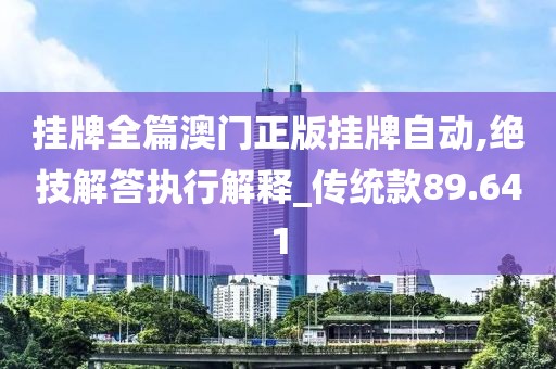 挂牌全篇澳门正版挂牌自动,绝技解答执行解释_传统款89.641