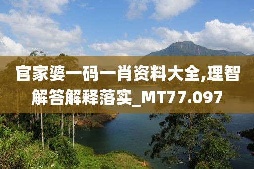 官家婆一码一肖资料大全,理智解答解释落实_MT77.097