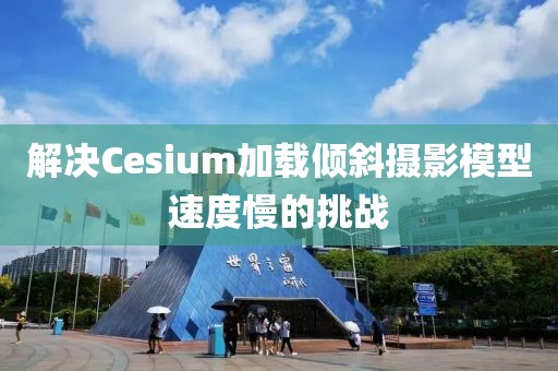 cesium加载倾斜摄影模型慢