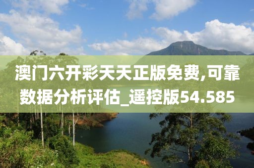 澳门六开彩天天正版免费,可靠数据分析评估_遥控版54.585