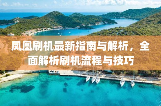 凤凰刷机最新指南与解析，全面解析刷机流程与技巧