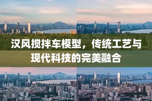 汉风搅拌车模型，传统工艺与现代科技的完美融合