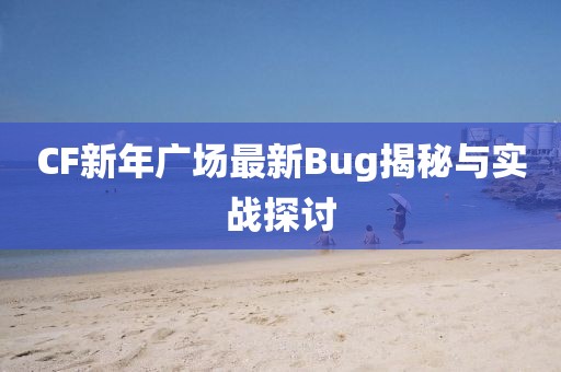 CF新年广场最新Bug揭秘与实战探讨