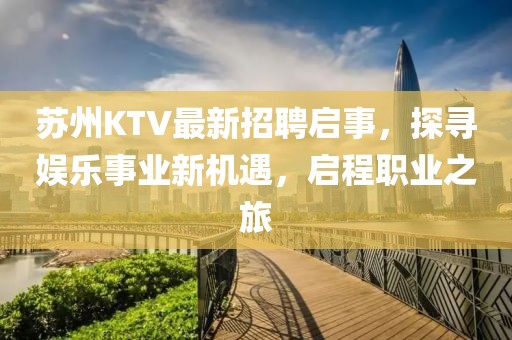 苏州KTV最新招聘启事，探寻娱乐事业新机遇，启程职业之旅