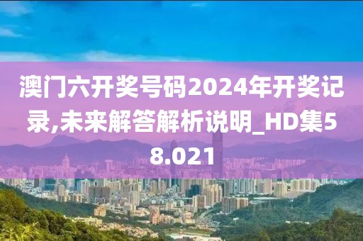 澳门六开奖号码2024年开奖记录,未来解答解析说明_HD集58.021