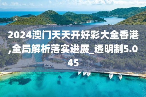 2024澳门天天开好彩大全香港,全局解析落实进展_透明制5.045