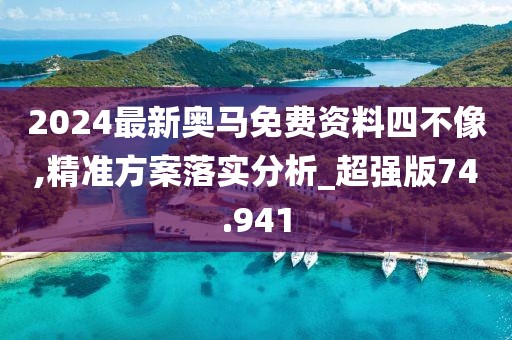 2024最新奥马免费资料四不像,精准方案落实分析_超强版74.941