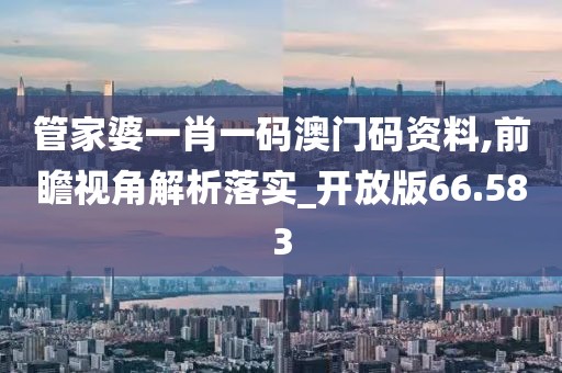 管家婆一肖一码澳门码资料,前瞻视角解析落实_开放版66.583