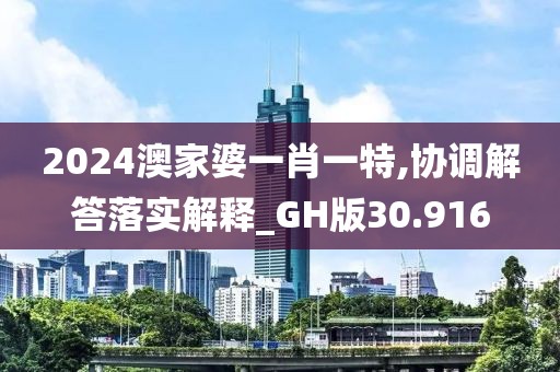 2024澳家婆一肖一特,协调解答落实解释_GH版30.916