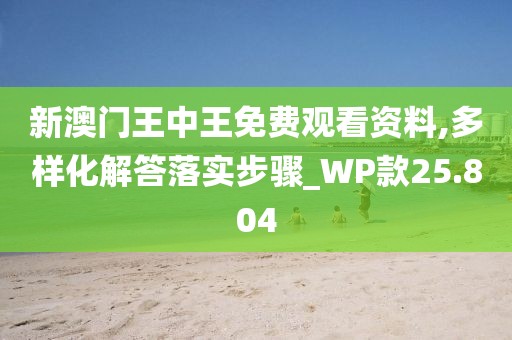 新澳门王中王免费观看资料,多样化解答落实步骤_WP款25.804