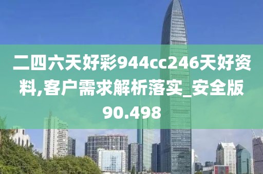 二四六天好彩944cc246天好资料,客户需求解析落实_安全版90.498