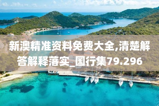 新澳精准资料免费大全,清楚解答解释落实_国行集79.296