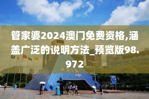 管家婆2024澳门免费资格,涵盖广泛的说明方法_预览版98.972