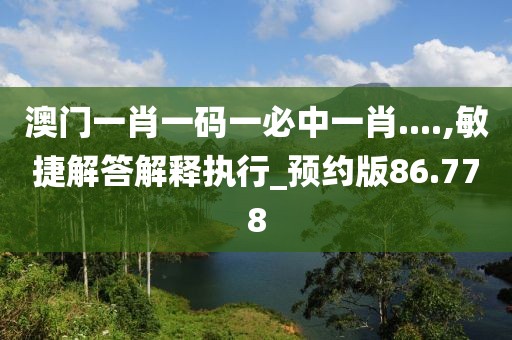 澳门一肖一码一必中一肖....,敏捷解答解释执行_预约版86.778