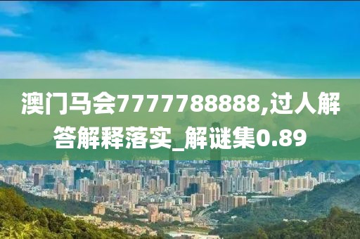 澳门马会7777788888,过人解答解释落实_解谜集0.89