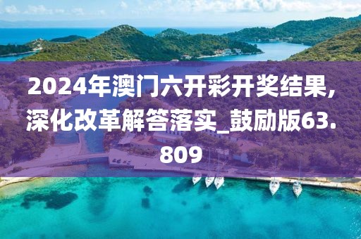 2024年澳门六开彩开奖结果,深化改革解答落实_鼓励版63.809