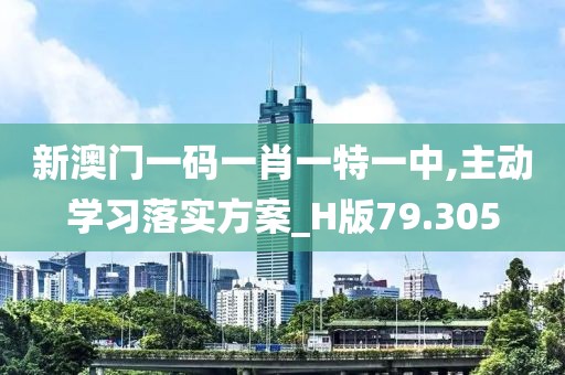 新澳门一码一肖一特一中,主动学习落实方案_H版79.305