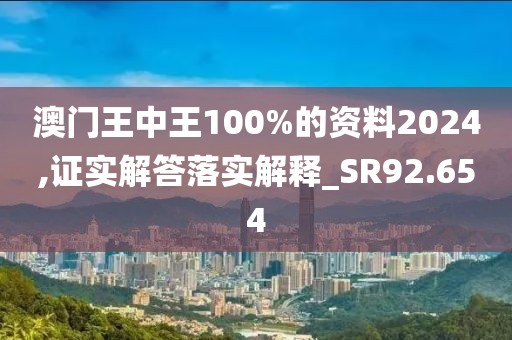 澳门王中王100%的资料2024,证实解答落实解释_SR92.654