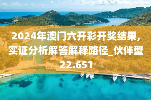 2024年澳门六开彩开奖结果,实证分析解答解释路径_伙伴型22.651