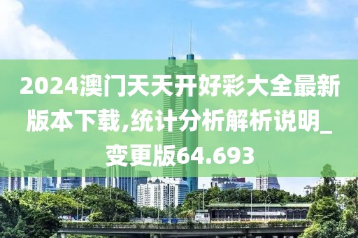 2024澳门天天开好彩大全最新版本下载,统计分析解析说明_变更版64.693