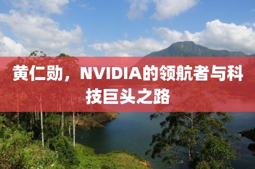 黄仁勋，NVIDIA的领航者与科技巨头之路