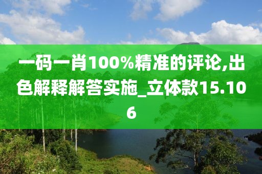 一码一肖100%精准的评论,出色解释解答实施_立体款15.106