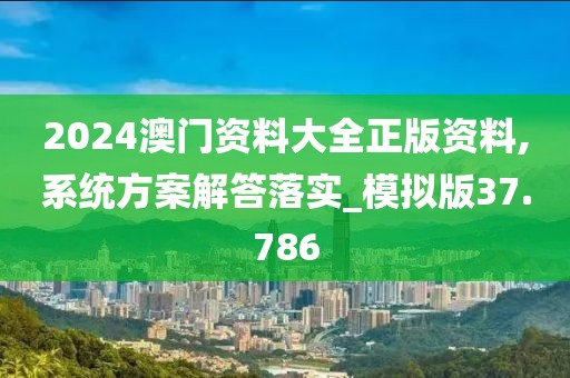 2024澳门资料大全正版资料,系统方案解答落实_模拟版37.786