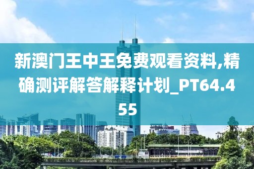 新澳门王中王免费观看资料,精确测评解答解释计划_PT64.455