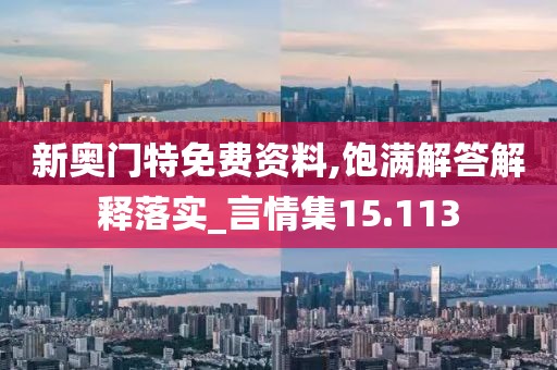 新奥门特免费资料,饱满解答解释落实_言情集15.113