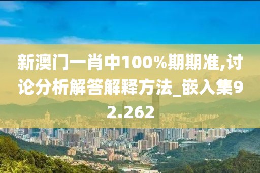 新澳门一肖中100%期期准,讨论分析解答解释方法_嵌入集92.262