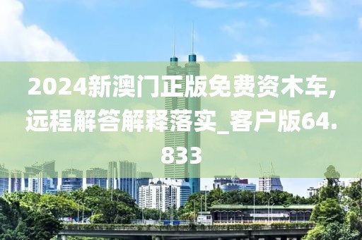 2024新澳门正版免费资木车,远程解答解释落实_客户版64.833