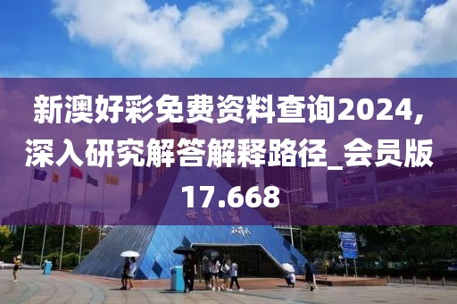 新澳好彩免费资料查询2024,深入研究解答解释路径_会员版17.668